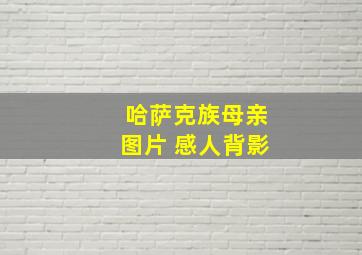 哈萨克族母亲图片 感人背影